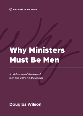 Coperta cărții 'Why Ministers Must Be Men: A Brief Survey of the Roles of Men and Women in the Church - Douglas Wilson'