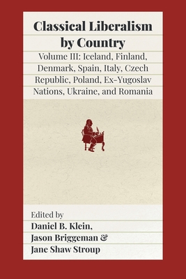 Classical Liberalism by Country, Volume III: Iceland, Finland, Denmark, Spain, Italy, Czech Republic, Poland, Ex-Yugoslav Nations, Ukraine, Romania - Daniel B. Klein