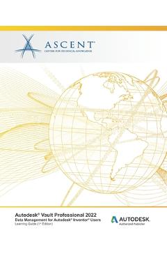 Coperta cărții 'Autodesk Vault Professional 2022: Data Management for Autodesk Inventor Users: Autodesk Authorized Publisher - Ascent -'