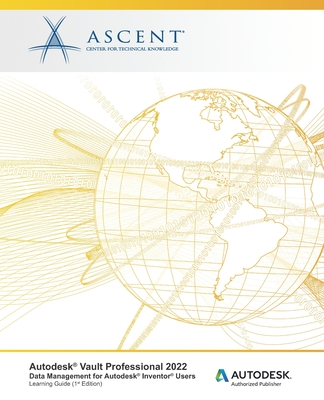 Autodesk Vault Professional 2022: Data Management for Autodesk Inventor Users: Autodesk Authorized Publisher - Ascent - Center For Technical Knowledge