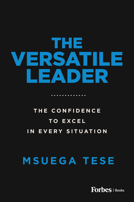 Coperta cărții 'The Versatile Leader: The Confidence to Excel in Every Situation - Msuega Tese'