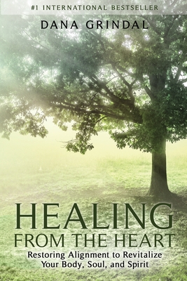 Healing from the Heart: Restoring Alignment to Revitalize Your Body, Soul, and Spirit - Dana Grindal