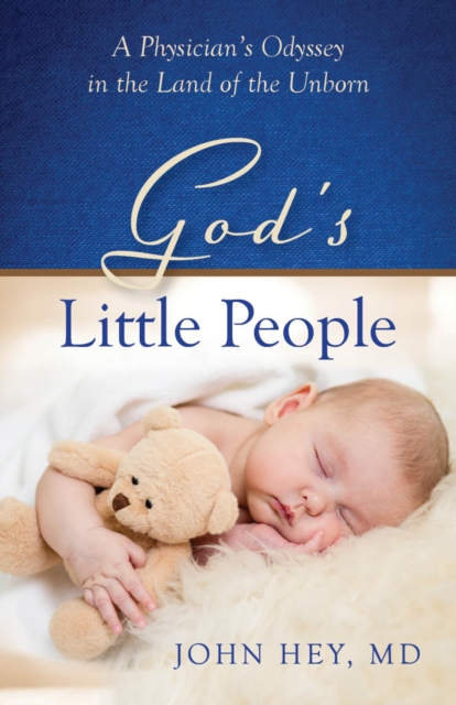 God's Little People: A Physician's Odyssey in the Land of the Unborn - John Hey