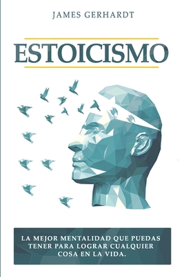 Estoicismo: La mejor mentalidad que puedas tener para lograr cualquier cosa en la vida - James Gerhardt