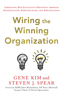 Wiring the Winning Organization: Unleashing Our Collective Greatness Through Simplification, Slowification, and Amplification - Gene Kim