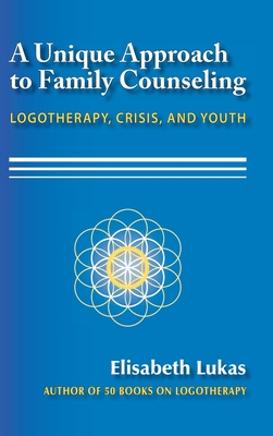 A Unique Approach to Family Counseling: Logotherapy, Crisis, and Youth - Elisabeth S. Lukas