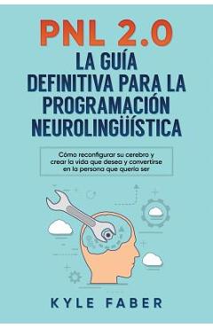 Coperta cărții 'Pnl 2.0: la guía definitiva para la programación neurolingüística: Cómo reconfigurar su cerebro y crear la vida que'