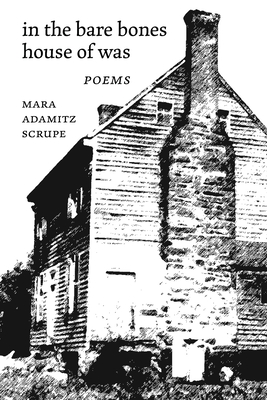 In the Bare Bones House of Was: Poems - Mara Adamitz Scrupe