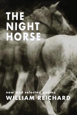 The Night Horse: New and Selected Poems - William Reichard