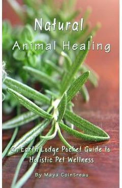 Coperta cărții 'Natural Animal Healing - An Earth Lodge Pocket Guide to Holistic Pet Wellness - Maya Cointreau'