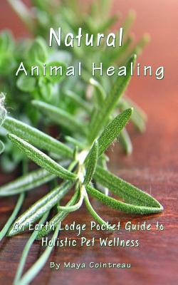 Coperta cărții 'Natural Animal Healing - An Earth Lodge Pocket Guide to Holistic Pet Wellness - Maya Cointreau'
