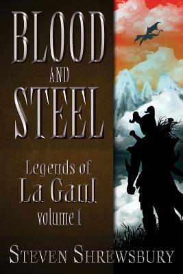 Blood and Steel: Legends of La Gaul - Steven L. Shrewsbury