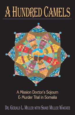 A Hundred Camels: A Mission Doctor's Sojourn and Murder Trial in Somalia - Gerald L. Miller