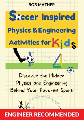 Soccer Inspired Physics & Engineering Activities for Kids: Discover the Hidden Physics and Engineering Behind Your Favorite Sport (Coding for Absolute - Bob Mather