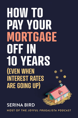 Coperta cărții 'How to Pay Your Mortgage Off in 10 Years: Even when interest rates are going up - Serina Bird'