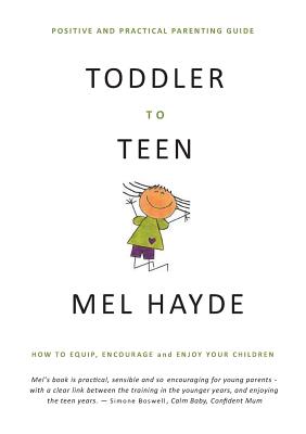 Toddler To Teen: How to Equip, Encourage and Enjoy your Children - Mel A. Hayde