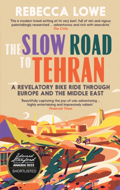 The Slow Road to Tehran: A Revelatory Bike Ride Through Europe and the Middle East - Rebecca Lowe