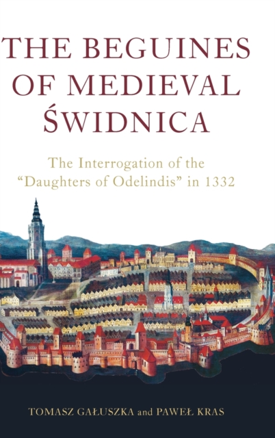 The Beguines of Medieval Świdnica: The Interrogation of the Daughters of Odelindis in 1332 - Pawel Kras