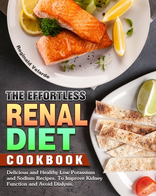 The Effortless Renal Diet Cookbook: Delicious and Healthy Low Potassium and Sodium Recipes. To Improve Kidney Function and Avoid Dialysis. - Reginald Velarde