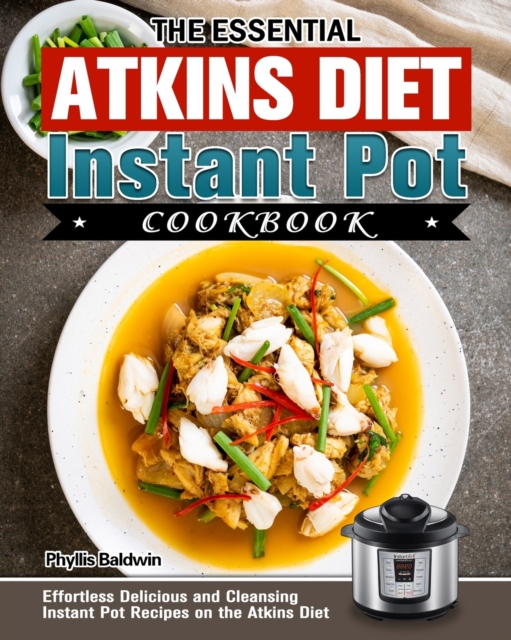 The Essential Atkins Diet Instant Pot Cookbook: Effortless Delicious and Cleansing Instant Pot Recipes on the Atkins Diet - Phyllis Baldwin