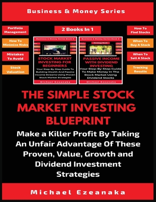 The Simple Stock Market Investing Blueprint (2 Books In 1): Make A Killer Profit By Taking An Unfair Advantage Of These Proven Value, Growth And Divid - Michael Ezeanaka