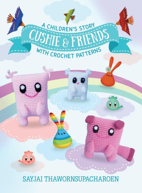 Cushie and Friends: a children's story with crochet patterns - Sayjai Thawornsupacharoen