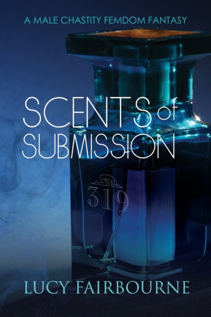 Scents of Submission: A Male Chastity Femdom Fantasy - Lucy Fairbourne