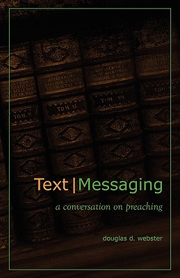 Text Messaging: A Conversation on Preaching - Douglas D. Webster