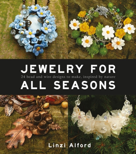 Jewelry for All Seasons: 24 Bead and Wire Designs to Make, Inspired by Nature - Linzi Alford