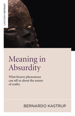 Meaning in Absurdity: What Bizarre Phenomena Can Tell Us about the Nature of Reality - Bernard Kastrup