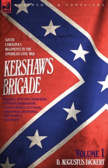 Kershaw's Brigade - volume 1 - South Carolina's Regiments in the American Civil War - Manassas, Seven Pines, Sharpsburg (Antietam), Fredricksburg, Cha - D. Augustus Dickert