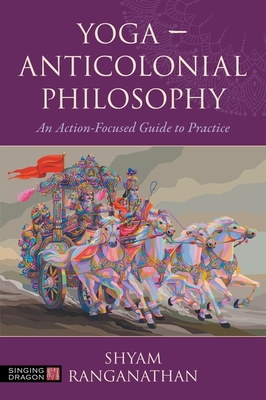 Yoga - Anticolonial Philosophy: An Action-Focused Guide to Practice - Shyam Ranganathan