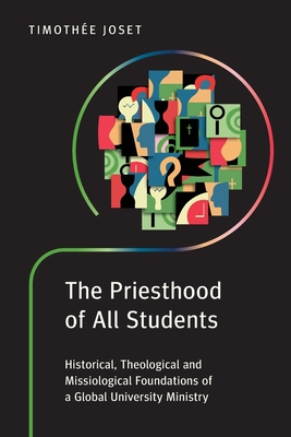 The Priesthood of All Students: Historical, Theological and Missiological Foundations of a Global University Ministry - Timothée Joset