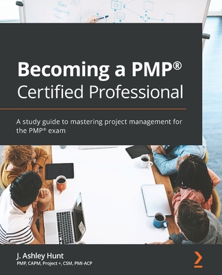 Becoming a PMP(R) Certified Professional: A study guide to mastering project management for the PMP(R) exam - J. Ashley Hunt