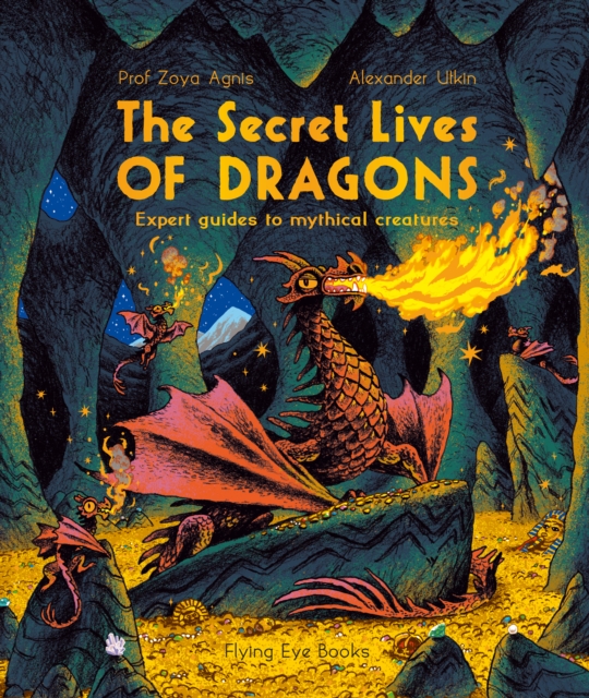 The Secret Lives of Dragons: Expert Guides to Mythical Creatures - Zoya Agnis