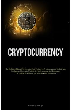 Coperta cărții 'Cryptocurrency: The Definitive Manual For Investing And Trading In Cryptocurrencies: Easily Grasp Fundamental Concepts,'