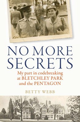 No More Secrets: My Part in Codebreaking at Bletchley Park and the Pentagon - Betty Webb