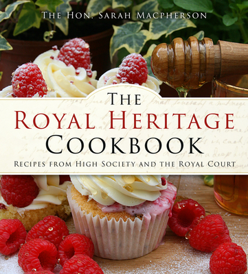 The Royal Heritage Cookbook: Recipes from High Society and the Royal Court - Sarah Macpherson