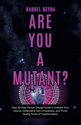 Are You a Mutant?: Step by Step Human Design Guide to Unleash Your Genius, Understand Your Uniqueness, and Thrive During Times of Transfo - Raquel Reyna