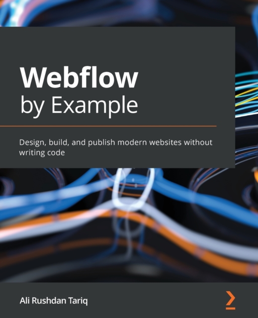 Webflow by Example: Design, build, and publish modern websites without writing code - Ali Rushdan Tariq