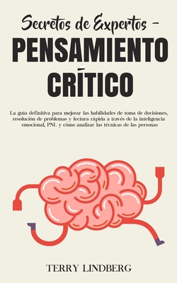 Secretos de Expertos - Pensamiento Crítico: La guía definitiva para mejorar las habilidades de toma de decisiones, resolución de problemas y lectura r - Terry Lindberg