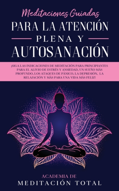 Meditaciones Guiadas Para La Atención Plena y Autosanación: ¡Siga las indicaciones de meditación para principiantes para el alivio de estrés y ansieda - Academia De Meditación Total