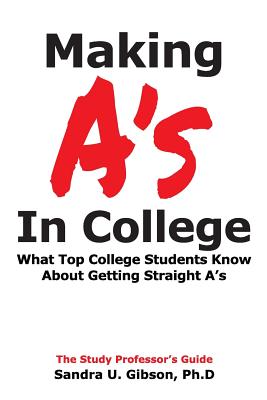Making A's in College: What Top College Students Know about Getting Straight-A's - Jim Gibson