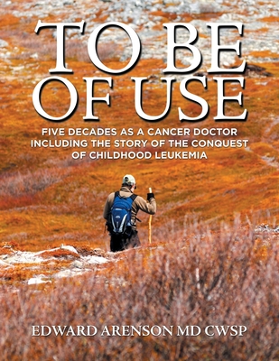 To Be of Use: Five Decades as a Cancer Doctor Including the Story of the Conquest of Childhood Leukemia - Edward Arenson Cwsp