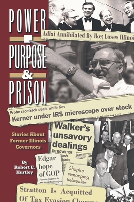 Purpose, Power and Prison: Stories About Former Illinois Governors - Robert E. Hartley