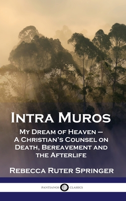 Intra Muros: My Dream of Heaven - A Christian's Counsel on Death, Bereavement and the Afterlife - Rebecca Ruter Springer