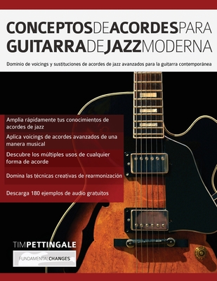 Conceptos De Acordes Para Guitarra De Jazz Moderna: Dominio de voicings y sustituciones de acordes de jazz avanzados para la guitarra contemporánea - Tim Pettingale
