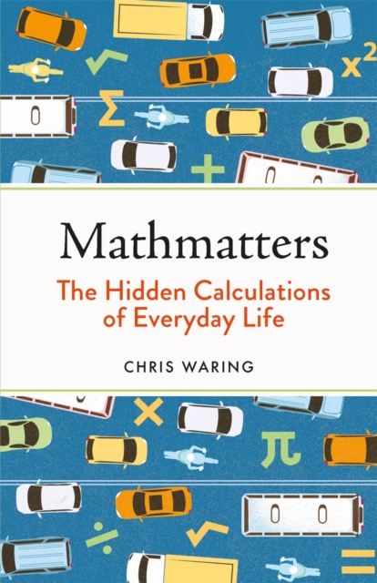 Mathmatters: The Hidden Calculations of Everyday Life - Chris Waring