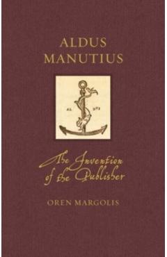 Aldus Manutius: The Invention of the Publisher - Oren Margolis