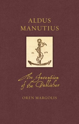 Aldus Manutius: The Invention of the Publisher - Oren Margolis